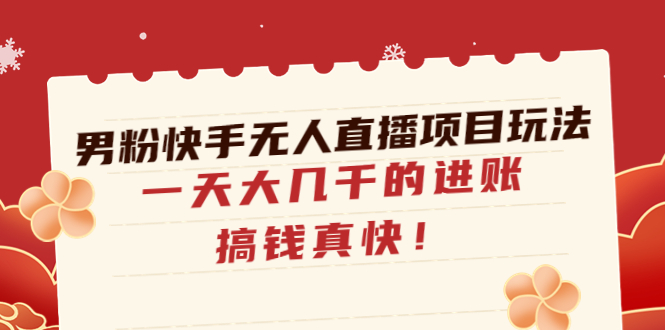 【副业项目4898期】男粉快手无人直播项目玩法，一天大几千的进账，搞钱真快-网创财富岛