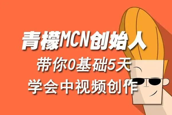 【副业项目4904期】青檬MCN创始人亲自带你0基础5天学会中视频创作：深度运营中视频，掌握平台运营规则-网创财富岛
