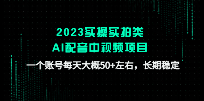 【副业项目4910期】2023实操实拍类AI配音中视频项目，一个账号每天大概50+左右，长期稳定-网创财富岛