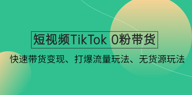 【副业项目4921期】短视频TikTok 0粉带货：快速带货变现、打爆流量玩法、无货源玩法-网创财富岛