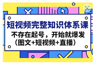 【副业项目4908期】短视频完整知识体系课，不存在起号，开始就爆发（图文+短视频+直播）-网创财富岛