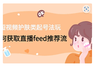 【副业项目4916期】短视频护肤类起号玩法：如何获取直播feed推荐流-网创财富岛