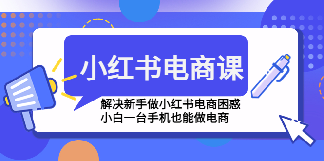 【副业项目4961期】小红书电商课程，解决新手做小红书电商困惑，小白一台手机也能做电商-网创财富岛