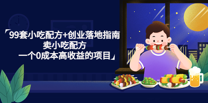 【副业项目4968期】99套小吃配方+创业落地指南，卖小吃配方，一个0成本高收益的项目-网创财富岛