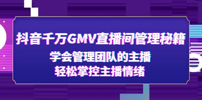 【副业项目4969期】抖音千万GMV直播间管理秘籍：学会管理团队的主播，轻松掌控主播情绪-网创财富岛
