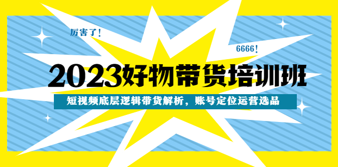 【副业项目4971期】2023好物带货培训班：短视频底层逻辑带货解析，账号定位运营选品-网创财富岛