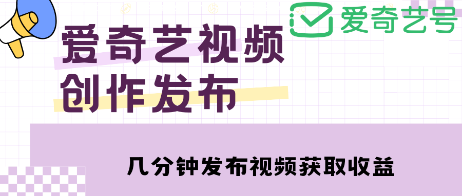 【副业项目4972期】爱奇艺号视频发布，每天几分钟即可发布视频，月入10000+【教程+涨粉攻略】-网创财富岛