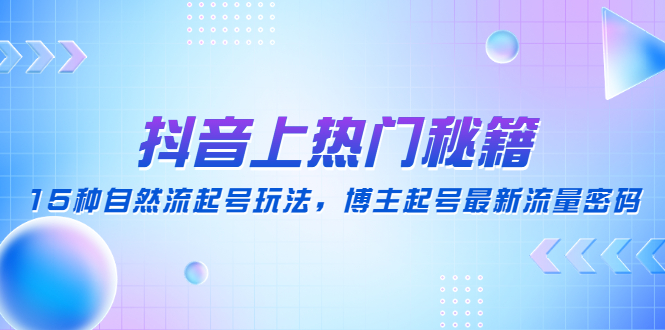 【副业项目4890期】抖音上热门秘籍：15种自然流起号玩法，博主起号最新流量密码-网创财富岛