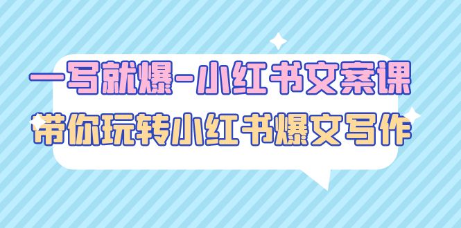 【副业项目5066期】一写就爆-小红书文案课：带你玩转小红收爆文写作（45节课）-网创财富岛