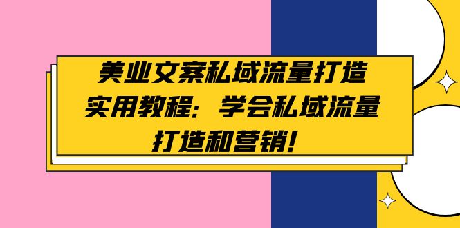 【副业项目5175期】美业文案私域流量打造实用教程：学会私域流量打造和营销-网创财富岛