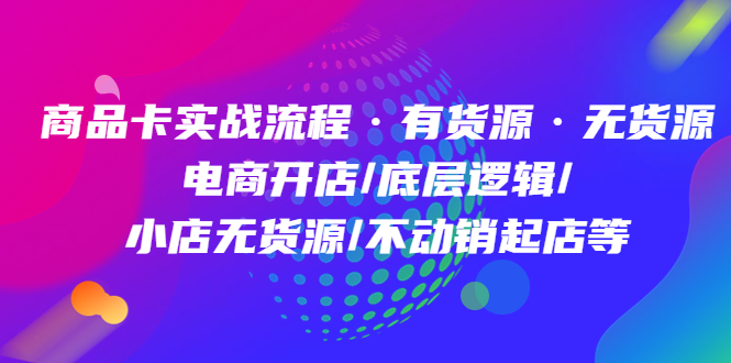 【副业项目5099期】商品卡实战流程·有货源无货源 电商开店/底层逻辑/小店无货源/不动销起店等-网创财富岛