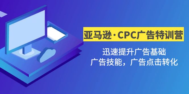 【副业项目5086期】亚马逊·CPC广告·2期特训营，迅速提升广告基础，广告技能，广告点击转化-网创财富岛