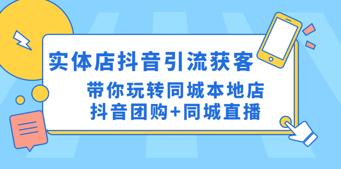 【副业项目4998期】实体店抖音引流获客实操课：带你玩转同城本地店抖音团购+同城直播-网创财富岛