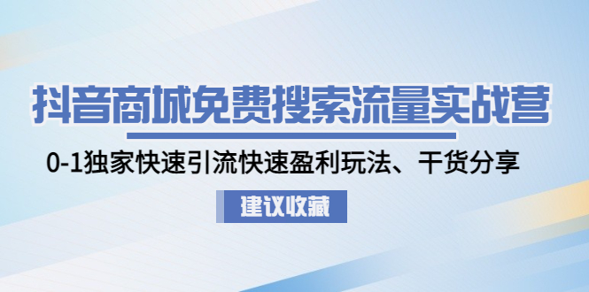 【副业项目5002期】抖音商城免费搜索流量实战营：0-1独家快速引流快速盈利玩法、干货分享-网创财富岛