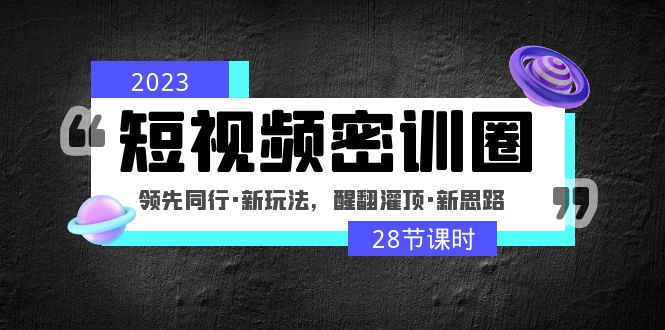 【副业项目5163期】2023短视频密训圈：领先同行·新玩法，醒翻灌顶·新思路（28节课时）-网创财富岛