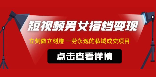 【副业项目5108期】东哲·短视频男女搭档变现 立刻做立刻赚 一劳永逸的私域成交项目（不露脸）-网创财富岛