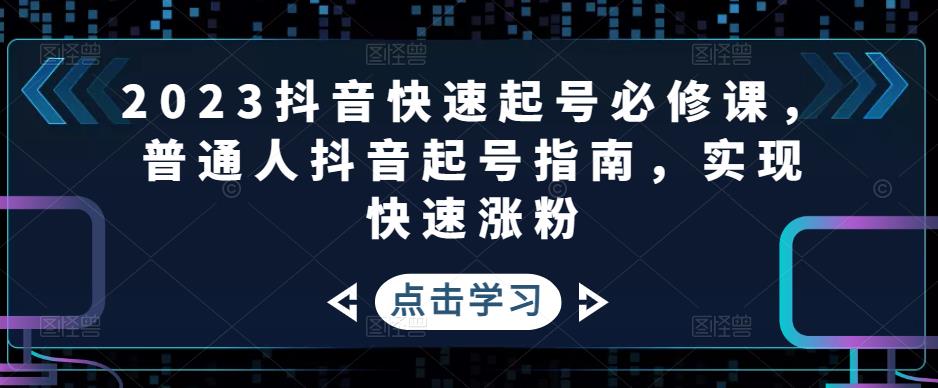【副业项目5071期】2023抖音快速起号必修课，普通人抖音起号指南，实现快速涨粉-网创财富岛
