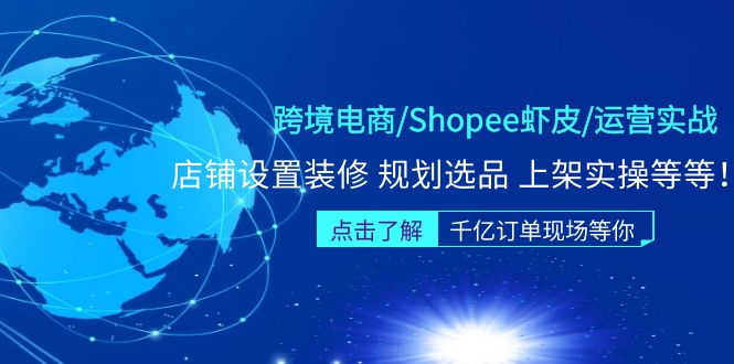 【副业项目5189期】跨境电商/Shopee虾皮/运营实战训练营：店铺设置装修 规划选品 上架实操等等-网创财富岛