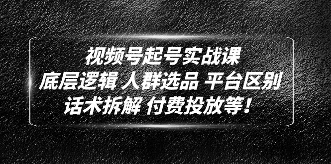 【副业项目5124期】视频号起号实战课：底层逻辑 人群选品 平台区别 话术拆解 付费投放等-网创财富岛
