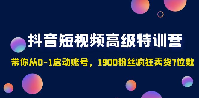 【副业项目5147期】抖音短视频高级特训营：带你从0-1启动账号，1900粉丝疯狂卖货7位数-网创财富岛