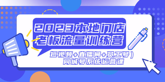 【副业项目5179期】2023本地门店老板流量训练营（短视频+直播间+员工号）同城号系统运营课-网创财富岛
