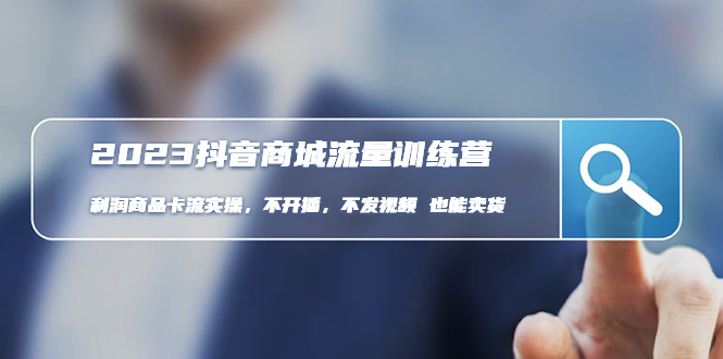 【副业项目5060期】2023抖音商城流量班：利润商品卡流实操，不开播-不发视频-也能卖货-网创财富岛