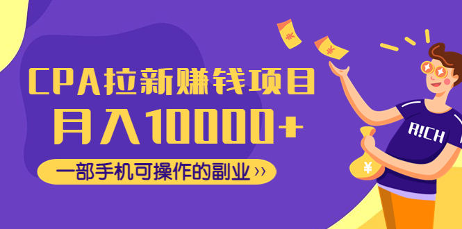 【副业项目4989期】CPA拉新赚钱项目，月入10000+一部手机可操作的副业！-网创财富岛