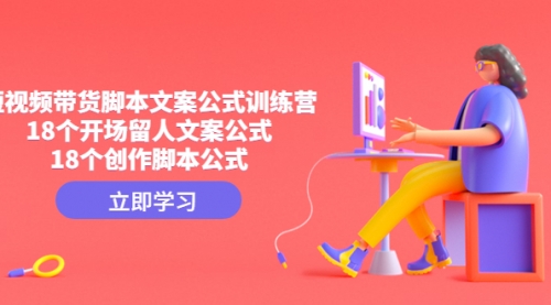 【副业项目4992期】短视频带货脚本文案公式训练营：18个开场留人文案公式，18个创作-网创财富岛