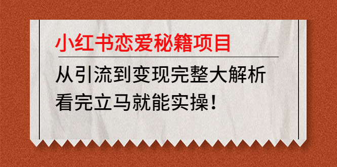 【副业项目5004期】小红书恋爱秘籍项目，从引流到变现完整大解析 看完立马能实操【教程+资料】-网创财富岛