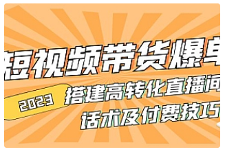 【副业项目5014期】2023短视频带货爆单 搭建高转化直播间 话术及付费技巧-网创财富岛