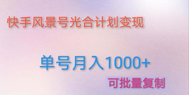 【副业项目5059期】利用快手风景号 通过光合计划 实现单号月入1000+（附详细教程及制作软件）-网创财富岛
