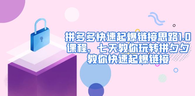 【副业项目5065期】拼多多快速起爆链接思路1.0课程，七天教你玩转拼夕夕，教你快速起爆链接-网创财富岛