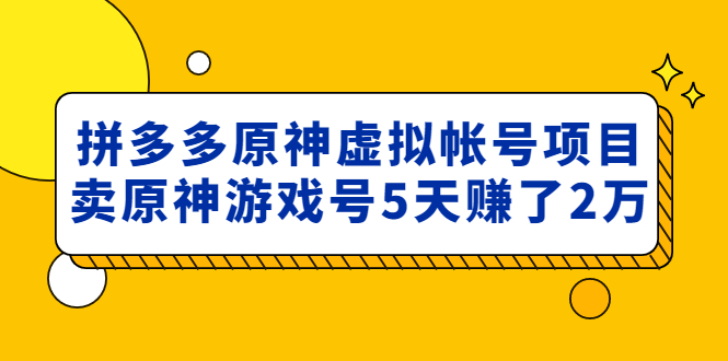 【副业项目5068期】外面卖2980的拼多多原神虚拟帐号项目：卖原神游戏号5天赚了2万-网创财富岛