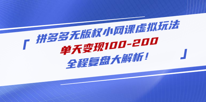 【副业项目5069期】拼多多无版权小网课虚拟玩法，单天变现100-200，全程复盘大解析-网创财富岛