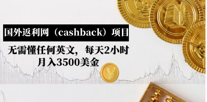 【副业项目5091期】国外返利网（cashback）项目：无需懂任何英文，每天2小时，月入3500美金-网创财富岛