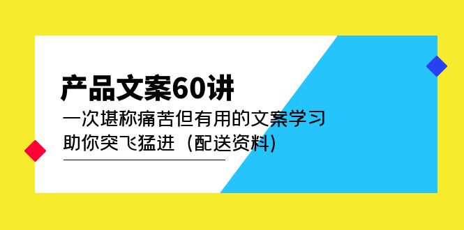 【副业项目5101期】产品文案60讲：一次堪称痛苦但有用的文案学习 助你突飞猛进（配送资料）-网创财富岛