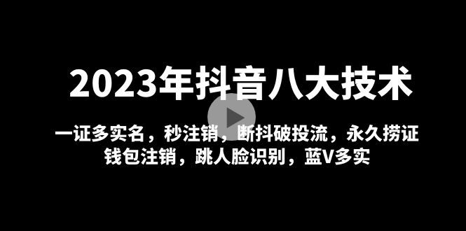 【副业项目5107期】2023年抖音八大技术，一证多实名 秒注销 断抖破投流 永久捞证 钱包注销 等-网创财富岛