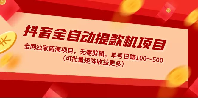 【副业项目5131期】抖音全自动提款机项目：独家蓝海 无需剪辑 单号日赚100～500 (可批量矩阵)-网创财富岛