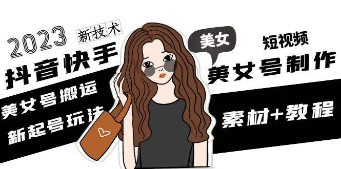 【副业项目5155期】2023抖音快手短视频美女号制作 美女号搬运新起号玩法 新技术(素材+教程)-网创财富岛