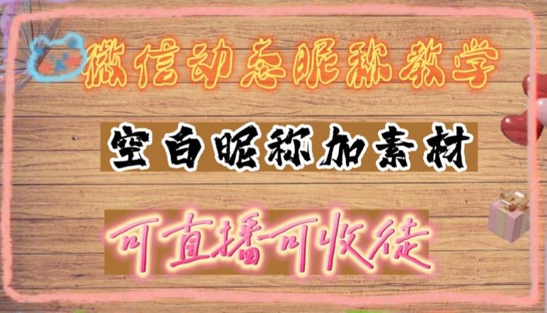 【副业项目5169期】微信动态昵称设置方法，可抖音直播引流，日赚上百【详细视频教程+素材】-网创财富岛