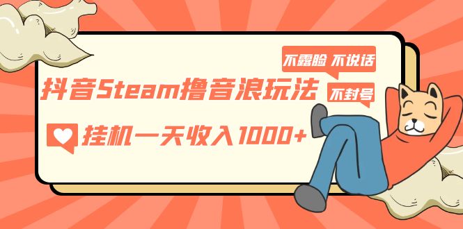 【副业项目5275期】抖音Steam撸音浪玩法 挂机一天收入1000+不露脸 不说话 不封号 社恐人群福音-网创财富岛