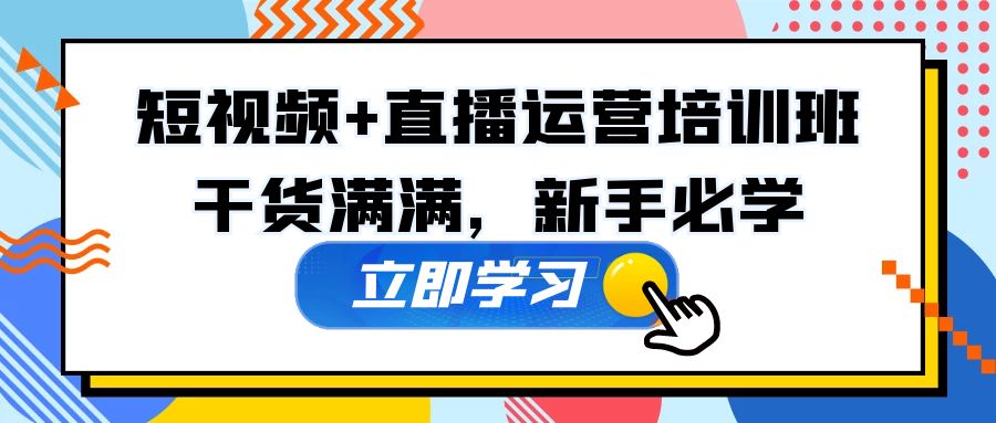 【副业项目5279期】某培训全年短视频+直播运营培训班：干货满满，新手必学-网创财富岛