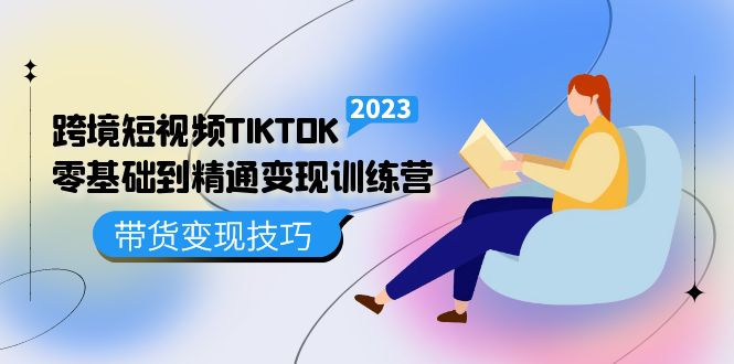 【副业项目5291期】跨境·短视频TIKTOK零基础到精通变现训练营 短视频·独立站·带货变现技巧-网创财富岛