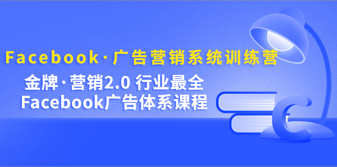 【副业项目5292期】Facebook·广告营销系统训练营：金牌·营销2.0 行业最全Facebook广告·体系-网创财富岛