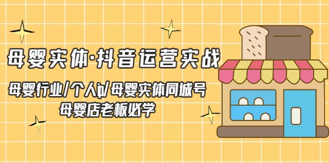 【副业项目5302期】母婴实体·抖音运营实战 母婴行业·个人ip·母婴实体同城号 母婴店老板必学-网创财富岛