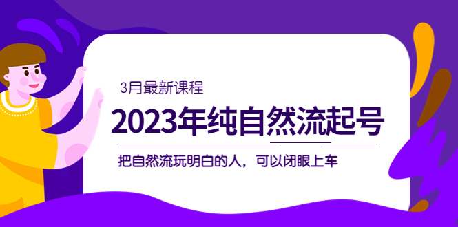 【副业项目5293期】2023年纯自然流·起号课程，把自然流·玩明白的人 可以闭眼上车（3月更新）-网创财富岛