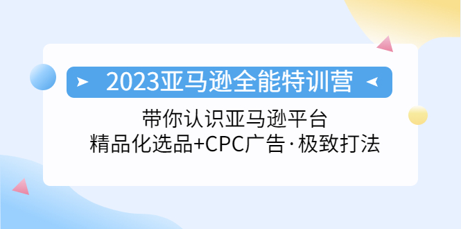 【副业项目5303期】2023亚马逊全能特训营：玩转亚马逊平台+精品化·选品+CPC广告·极致打法-网创财富岛