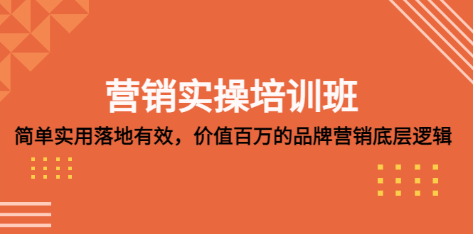 【副业项目5304期】营销实操培训班：简单实用-落地有效，价值百万的品牌营销底层逻辑-网创财富岛