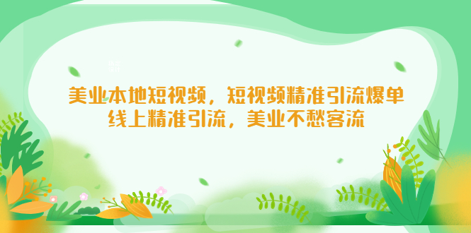 【副业项目5232期】美业本地短视频，短视频精准引流爆单，线上精准引流，美业不愁客流-网创财富岛
