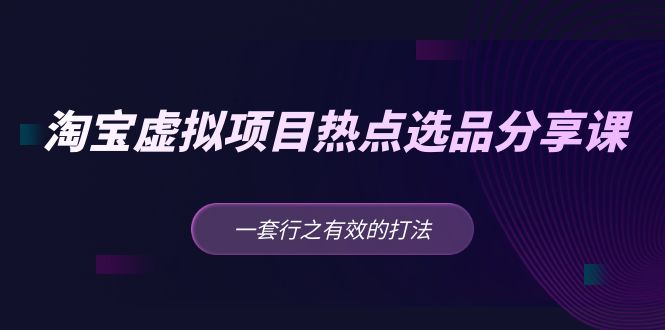 【副业项目5236期】黄岛主 · 淘宝虚拟项目热点选品分享课：一套行之有效的打法-网创财富岛